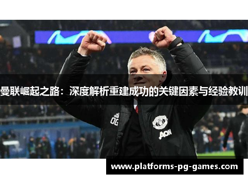 曼联崛起之路：深度解析重建成功的关键因素与经验教训