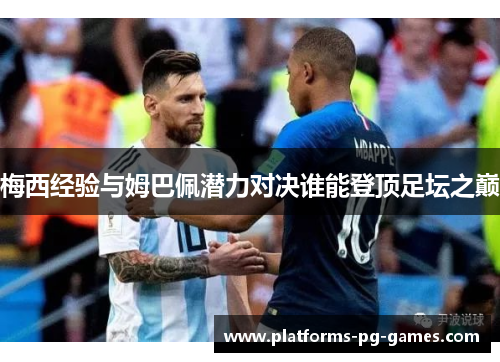 梅西经验与姆巴佩潜力对决谁能登顶足坛之巅