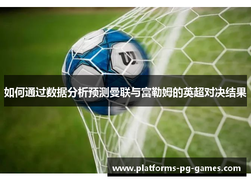 如何通过数据分析预测曼联与富勒姆的英超对决结果