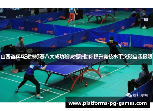 山西省乒乓球锦标赛八大成功秘诀揭秘助你提升竞技水平突破自我极限