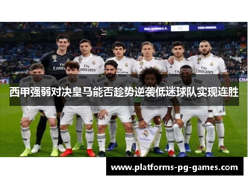 西甲强弱对决皇马能否趁势逆袭低迷球队实现连胜