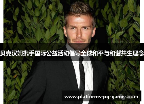 贝克汉姆携手国际公益活动倡导全球和平与和谐共生理念