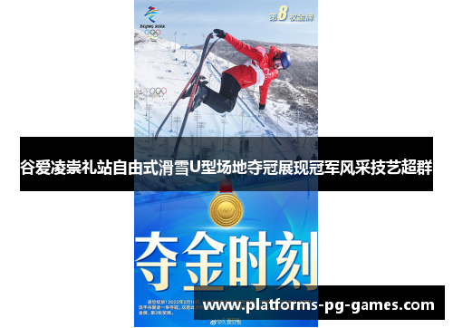 谷爱凌崇礼站自由式滑雪U型场地夺冠展现冠军风采技艺超群