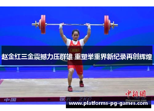赵金红三金震撼力压群雄 重塑举重界新纪录再创辉煌