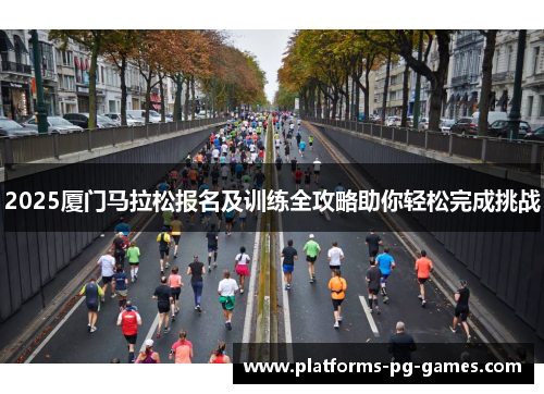 2025厦门马拉松报名及训练全攻略助你轻松完成挑战