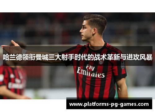 哈兰德领衔曼城三大射手时代的战术革新与进攻风暴