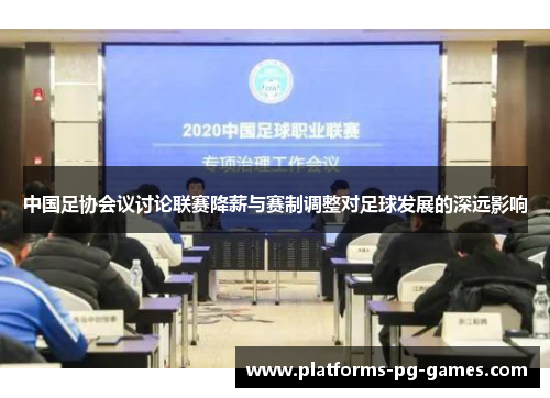 中国足协会议讨论联赛降薪与赛制调整对足球发展的深远影响
