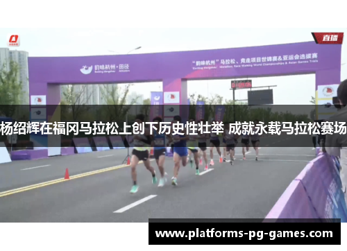 杨绍辉在福冈马拉松上创下历史性壮举 成就永载马拉松赛场
