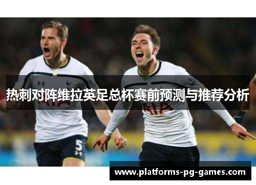 热刺对阵维拉英足总杯赛前预测与推荐分析