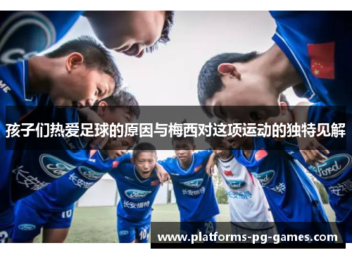 孩子们热爱足球的原因与梅西对这项运动的独特见解