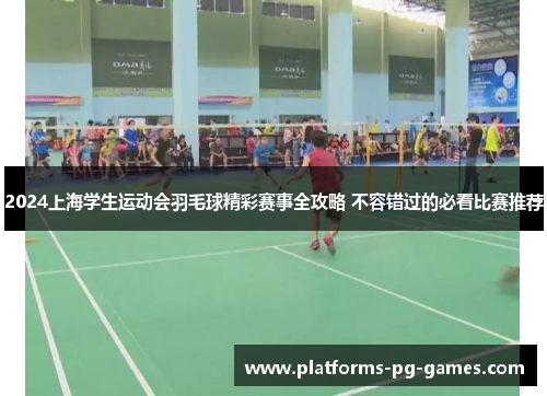 2024上海学生运动会羽毛球精彩赛事全攻略 不容错过的必看比赛推荐