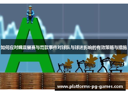 如何应对魏震禁赛与罚款事件对球队与球迷影响的有效策略与措施