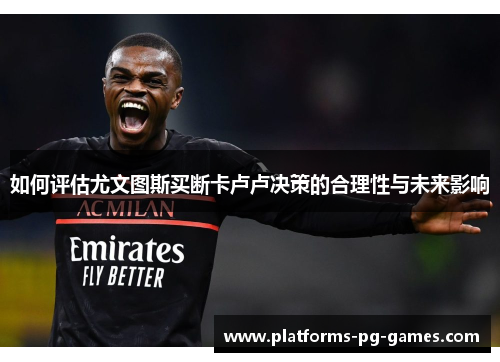 如何评估尤文图斯买断卡卢卢决策的合理性与未来影响