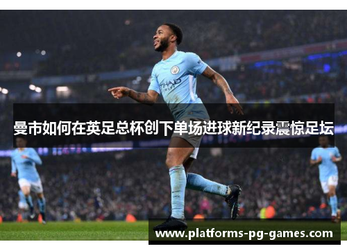 曼市如何在英足总杯创下单场进球新纪录震惊足坛