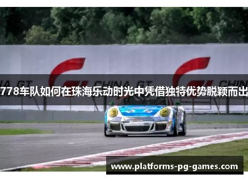 778车队如何在珠海乐动时光中凭借独特优势脱颖而出
