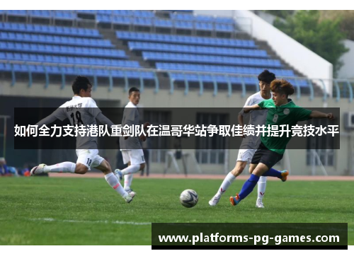 如何全力支持港队重剑队在温哥华站争取佳绩并提升竞技水平