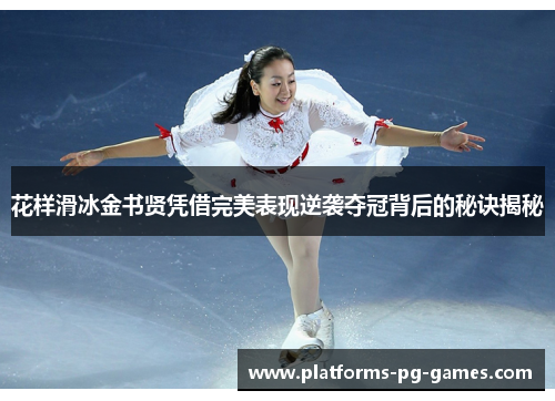 花样滑冰金书贤凭借完美表现逆袭夺冠背后的秘诀揭秘