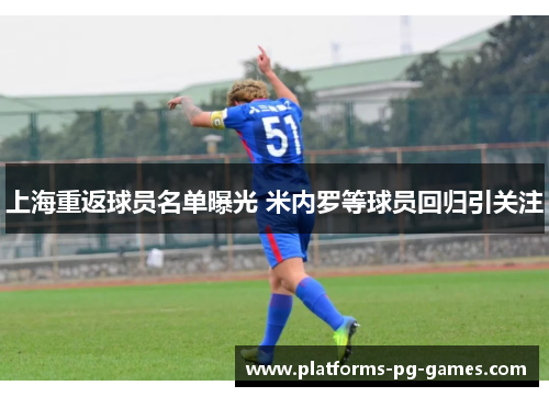 上海重返球员名单曝光 米内罗等球员回归引关注