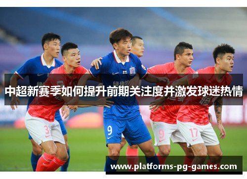 中超新赛季如何提升前期关注度并激发球迷热情
