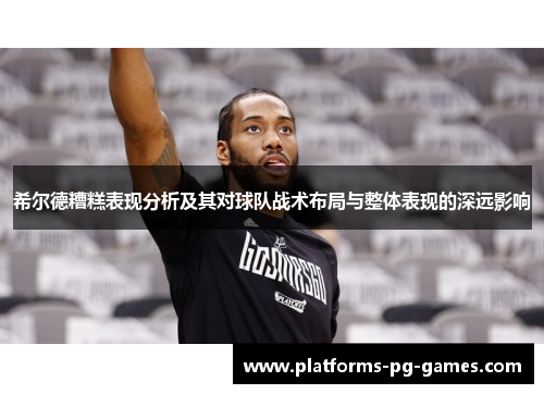希尔德糟糕表现分析及其对球队战术布局与整体表现的深远影响