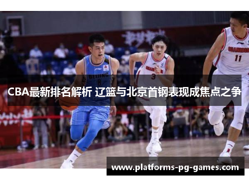 CBA最新排名解析 辽篮与北京首钢表现成焦点之争