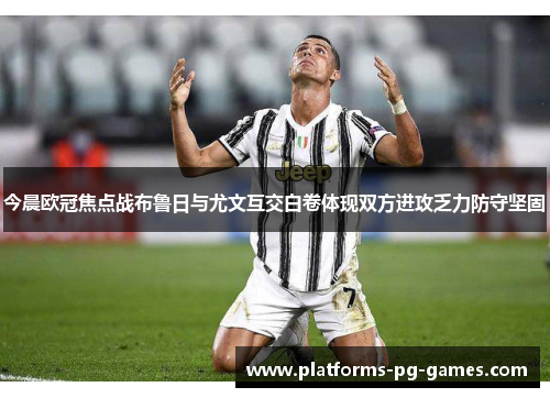 今晨欧冠焦点战布鲁日与尤文互交白卷体现双方进攻乏力防守坚固