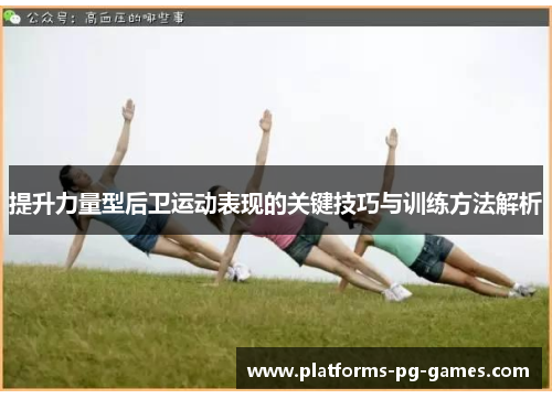 提升力量型后卫运动表现的关键技巧与训练方法解析