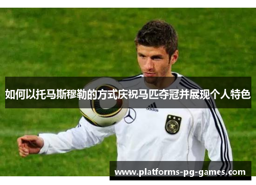如何以托马斯穆勒的方式庆祝马匹夺冠并展现个人特色