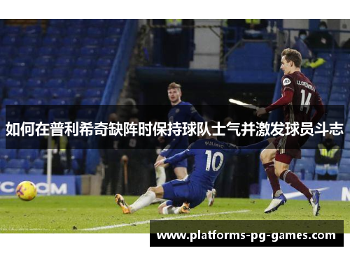 如何在普利希奇缺阵时保持球队士气并激发球员斗志