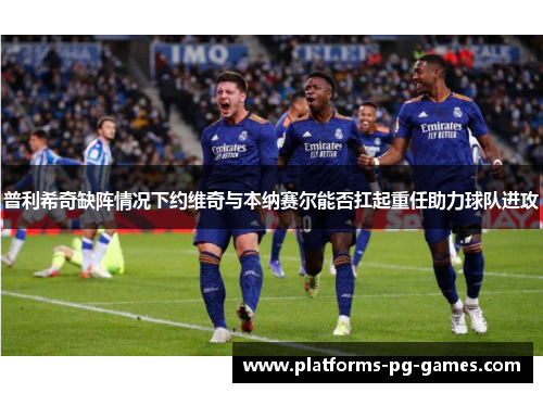 普利希奇缺阵情况下约维奇与本纳赛尔能否扛起重任助力球队进攻