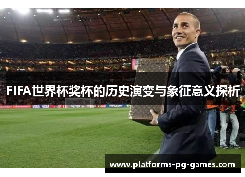 FIFA世界杯奖杯的历史演变与象征意义探析