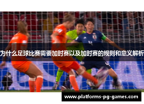 为什么足球比赛需要加时赛以及加时赛的规则和意义解析