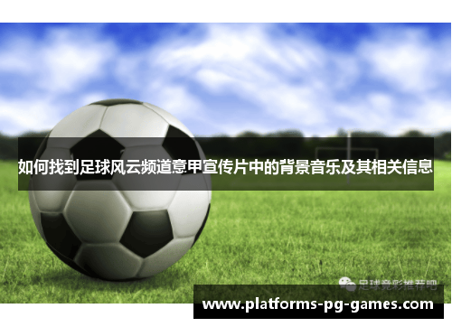 如何找到足球风云频道意甲宣传片中的背景音乐及其相关信息