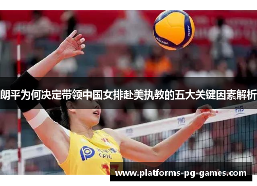 朗平为何决定带领中国女排赴美执教的五大关键因素解析