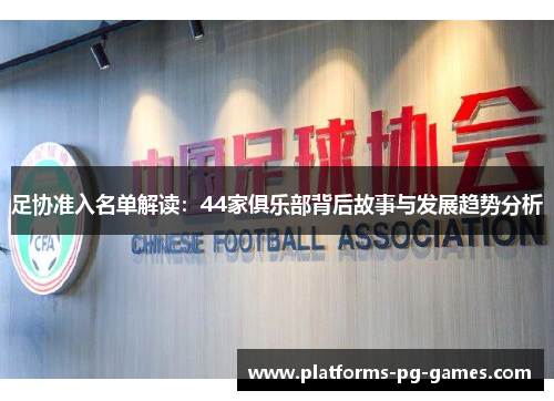 足协准入名单解读：44家俱乐部背后故事与发展趋势分析