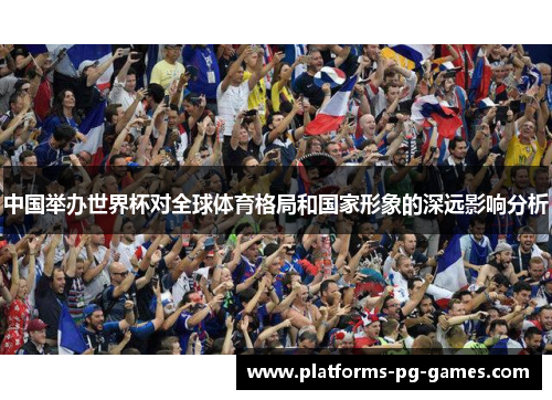 中国举办世界杯对全球体育格局和国家形象的深远影响分析