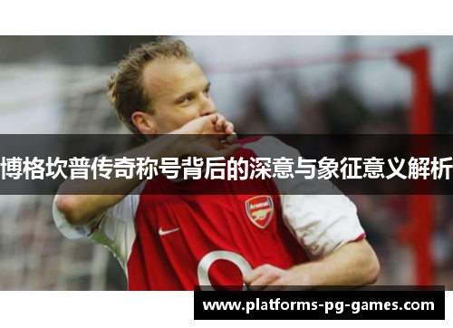 博格坎普传奇称号背后的深意与象征意义解析