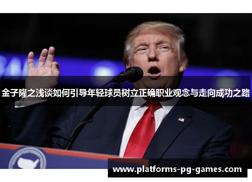 金子隆之浅谈如何引导年轻球员树立正确职业观念与走向成功之路