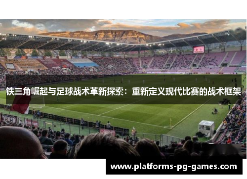 铁三角崛起与足球战术革新探索：重新定义现代比赛的战术框架