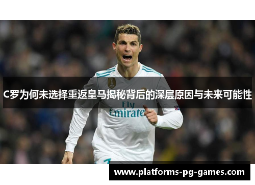 C罗为何未选择重返皇马揭秘背后的深层原因与未来可能性
