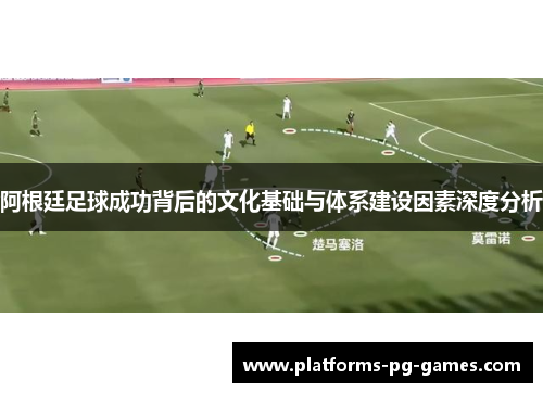阿根廷足球成功背后的文化基础与体系建设因素深度分析