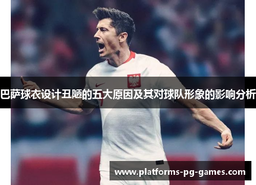 巴萨球衣设计丑陋的五大原因及其对球队形象的影响分析