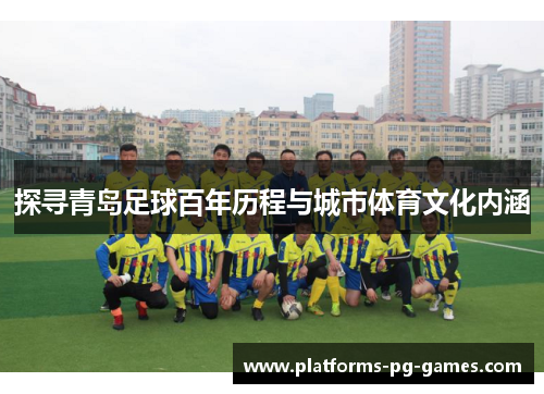 探寻青岛足球百年历程与城市体育文化内涵