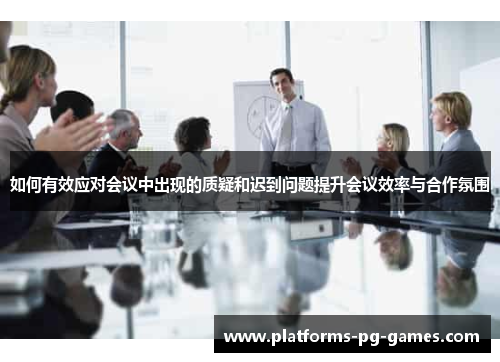 如何有效应对会议中出现的质疑和迟到问题提升会议效率与合作氛围