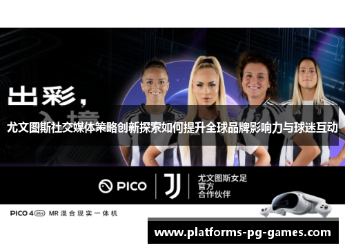 尤文图斯社交媒体策略创新探索如何提升全球品牌影响力与球迷互动