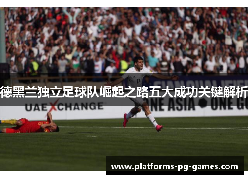 德黑兰独立足球队崛起之路五大成功关键解析