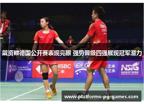 戴资颖德国公开赛表现亮眼 强势晋级四强展现冠军潜力 戴资颖德国公开赛表现亮眼 强势晋级四强展现冠军潜力