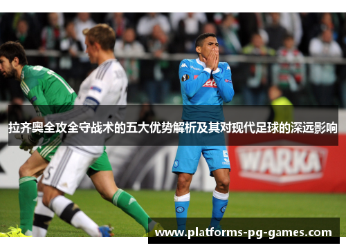 拉齐奥全攻全守战术的五大优势解析及其对现代足球的深远影响 拉齐奥全攻全守战术的五大优势解析及其对现代足球的深远影响