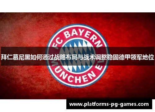 拜仁慕尼黑如何通过战略布局与战术调整稳固德甲领军地位 拜仁慕尼黑如何通过战略布局与战术调整稳固德甲领军地位