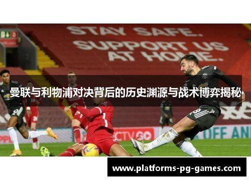 曼联与利物浦对决背后的历史渊源与战术博弈揭秘 曼联与利物浦对决背后的历史渊源与战术博弈揭秘